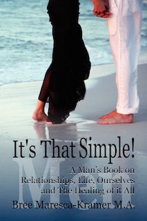 Couverture_It's That Simple! a Man's Book on Relationships, Life, Ourselves and the Healing of It All