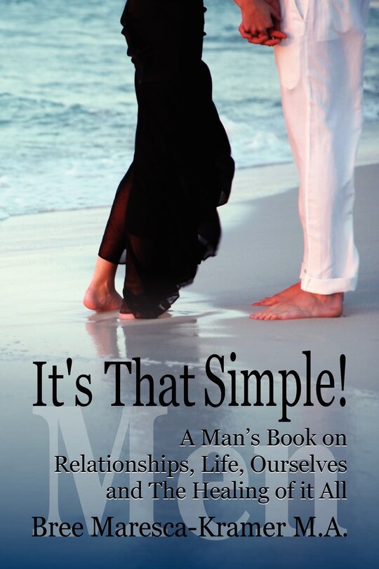 Couverture_It's That Simple! a Man's Book on Relationships, Life, Ourselves and the Healing of It All