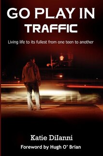 Go Play in Traffic: Living Life to Its Fullest from One Teen to Another