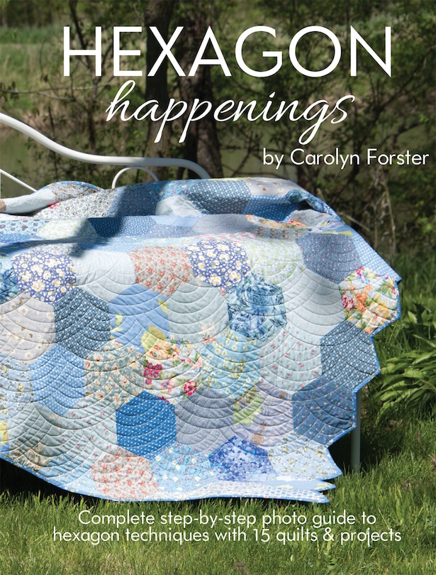 Hexagon Happenings: Complete Step-by-step Photo Guide To Hexagon Techniques With 15 Quilts & Projects