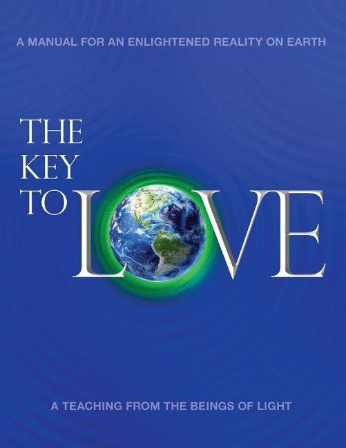 The Key To Love: A Teaching from The Beings Of Light for an Enlightened Reality on Earth