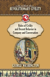 Rules of Civility and Decent Behavior In Company and Conversation: Revolutionary Civility