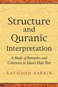Structure and Qur'anic Interpretation: A Study of Symmetry and Coherence in Islam's Holy Text by Raymond Farrin