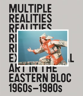 Couverture_Multiple Realities: Experimental Art in the Eastern Bloc 1960s-1980s