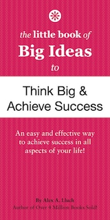 Front cover_The Little Book of Big Ideas to Think Big and Achieve Success