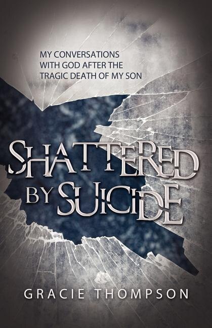 Shattered by Suicide: My Conversations with God after the Tragic Death of My Son