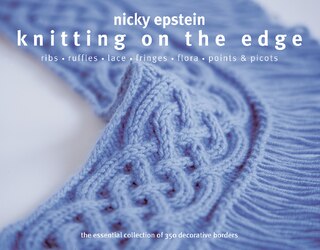 Knitting on the Edge: Ribs*Ruffles*Lace*Fringes*Flora*Points & Picots - The Essential Collection of 350 Decorative Borders