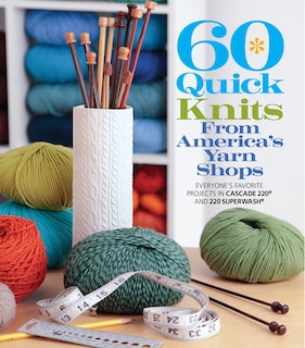 60 Quick Knits From America's Yarn Shops: Everyone's Favorite Projects In Cascade 220® And 220 Superwash®
