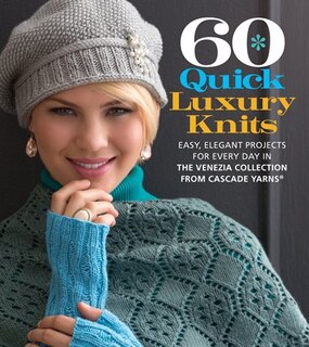 60 Quick Luxury Knits: Easy, Elegant Projects For Every Day In The Venezia Collection From Cascade Yarns®
