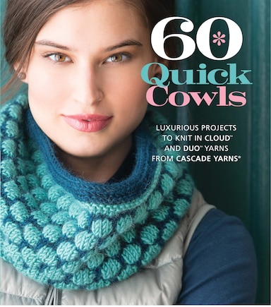 60 Quick Cowls: Luxurious Projects to Knit in Cloud™ and Duo™ Yarns from Cascade Yarns®