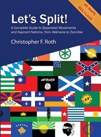 Let's Split! A Complete Guide to Separatist Movements and Aspirant Nations, from Abkhazia to Zanzibar