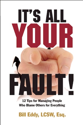 It's All Your Fault!: 12 Tips for Managing People Who Blame Others for Everything