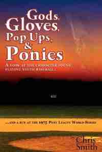 Gods, Gloves, Popups, & Ponies: A Look At The Character Found Playing Youth Baseball...and A Run At The 1975 Pony League World Seri de Chris Smith