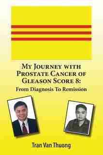 My Journey with Prostate Cancer of Gleason Score 8: From Diagnosis to Remission by Tran Van Thuong