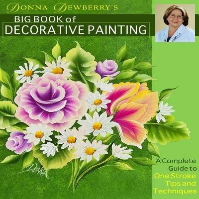 Donna Dewberry's Big Book of Decorative Painting: A Complete Guide to One-Stroke Tips & Techniques