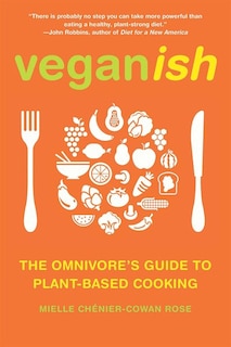 Veganish: The Omnivore's Guide to Plant-Based Cooking