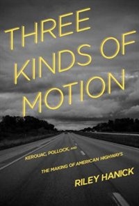 Three Kinds Of Motion: Kerouac, Pollock, And The Making Of American Highways