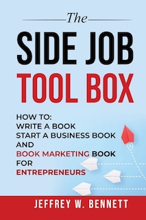 The Side Job Toolbox - How to: Write a Book, Start a Business Book and Book Marketing Book for Entrepreneurs