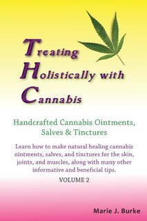 Treating Holistically with Cannabis: Handcrafted Cannabis Ointments, Salves, and Tinctures: Handcrafted Cannabis Ointments, Salves, and Tinctures