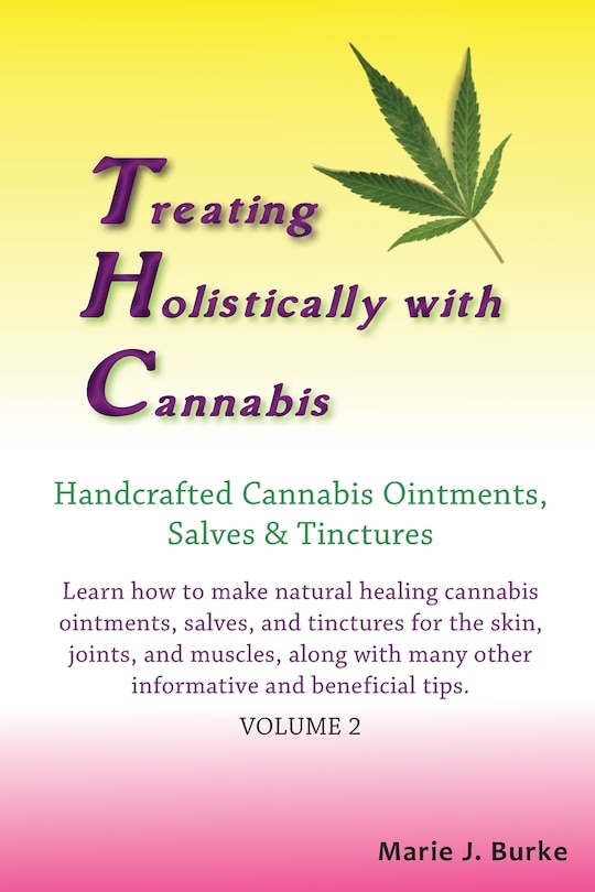 Treating Holistically with Cannabis: Handcrafted Cannabis Ointments, Salves, and Tinctures: Handcrafted Cannabis Ointments, Salves, and Tinctures