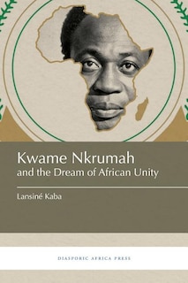 Front cover_Kwame Nkrumah and the Dream of African Unity