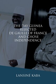 Front cover_The Day Guinea Rejected De Gaulle of France and Chose Independence