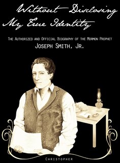 Couverture_Without Disclosing My True Identity-The Authorized and Official Biography of the Mormon Prophet, Joseph Smith, Jr.