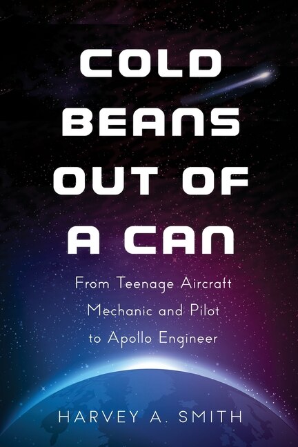 Cold Beans Out Of A Can: From Teenage Aircraft  Mechanic And Pilot To Apollo Engineer