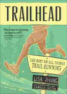 Trailhead: The Dirt On All Things Trail Running by Lisa Jhung