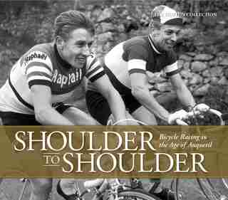 Shoulder To Shoulder: Bicycle Racing In The Age Of Anquetil by The Horton Collection
