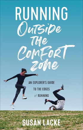 Running Outside The Comfort Zone: An Explorer's Guide To The Edges Of Running