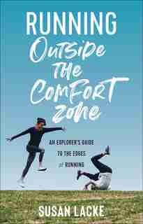 Running Outside The Comfort Zone: An Explorer's Guide To The Edges Of Running by Susan Lacke