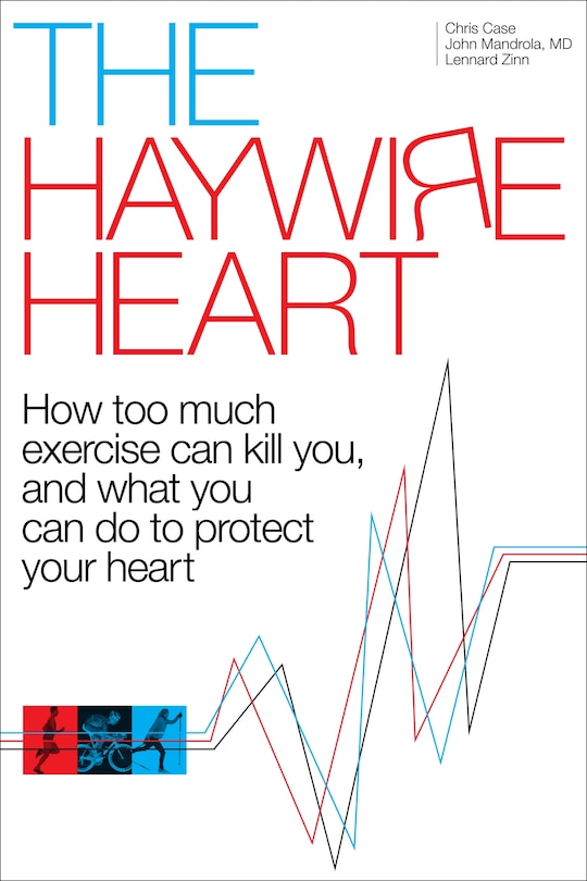 The Haywire Heart: How Too Much Exercise Can Kill You, And What You Can Do To Protect Your Heart