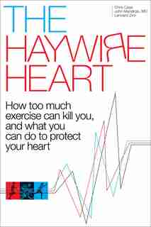 The Haywire Heart: How Too Much Exercise Can Kill You, And What You Can Do To Protect Your Heart by Christopher J. Case