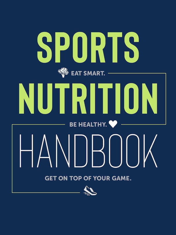 Sports Nutrition Handbook: Eat Smart. Be Healthy. Get On Top Of Your Game.