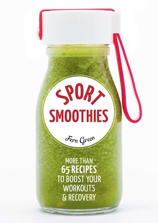 Sport Smoothies: More Than 65 Recipes To Boost Your Workouts & Recovery