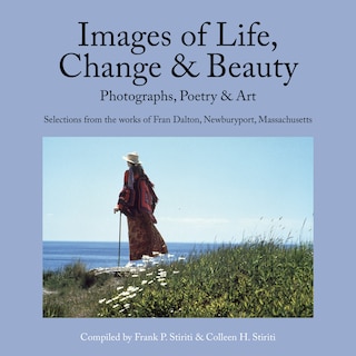 Front cover_Images of Life, Change & Beauty: Photographs, Poetry & Art - Selections from the Works of Fran Dalton, Newburyport, Massachusetts