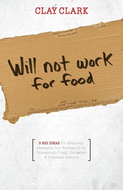 Couverture_Will Not Work for Food - 9 Big Ideas for Effectively Managing Your Business in an Increasingly Dumb, Distracted & Dishonest America