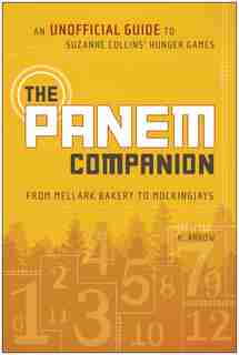 The Panem Companion: An Unofficial Guide to Suzanne Collins' Hunger Games, From Mellark Bakery to Mockingjays by V. Arrow