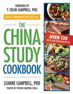 The China Study Cookbook: Over 120 Whole Food, Plant-Based Recipes by LeAnne Campbell