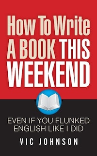 Front cover_How To Write A Book This Weekend, Even If You Flunked English Like I Did