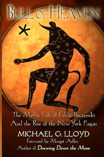 Bull of Heaven: The Mythic Life of Eddie Buczynski and the Rise of the New York Pagan