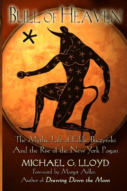 Bull of Heaven: The Mythic Life of Eddie Buczynski and the Rise of the New York Pagan