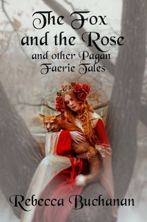 The Fox and the Rose: And Other Pagan Faerie Tales