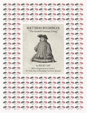 Matthias Buchinger: The Greatest German Living: By Ricky Jay Whose Peregrinations in Search of the Little Man of Nuremberg are Herein Revealed