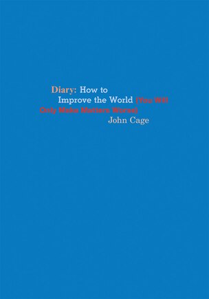 John Cage: Diary: How To Improve The World (you Will Only Make Matters Worse)