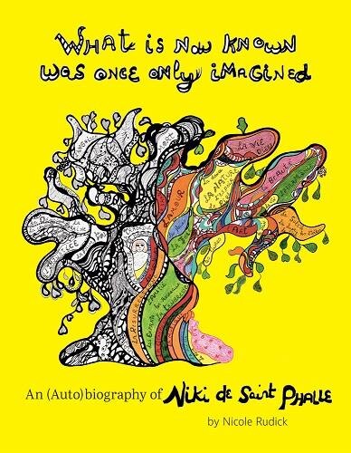 Front cover_What Is Now Known Was Once Only Imagined: An (auto)biography Of Niki De Saint Phalle