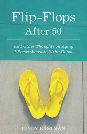 Flip-flops After Fifty: And Other Thoughts On Aging I Remembered To Write Down