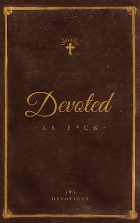 Devoted As F*ck: A Christocentric Devotional from the Mind of an Iconoclastic Asshole