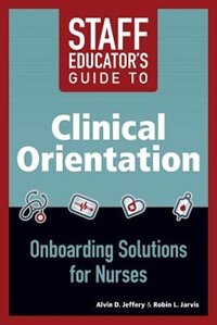 Staff Educator's Guide To Clinical Orientation: Onboarding Solutions For Nurses, 2014 Ajn Award Recipient